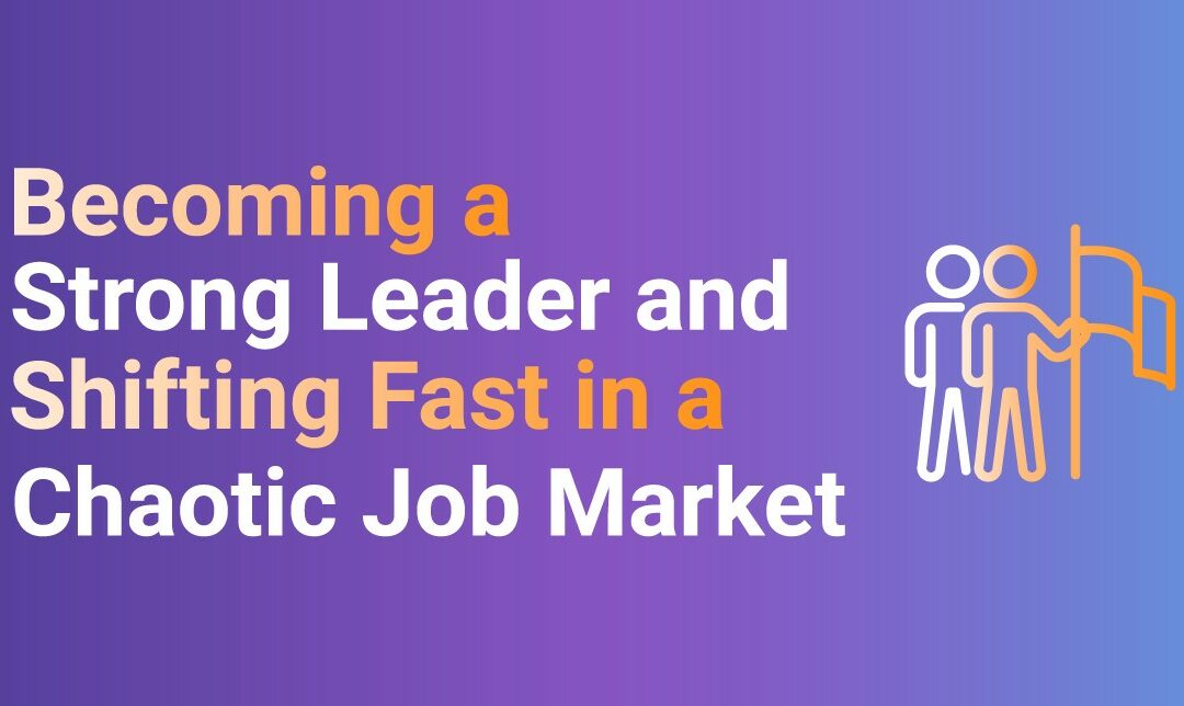 Becoming a Strong Leader and Shifting Fast in a Chaotic Job Market