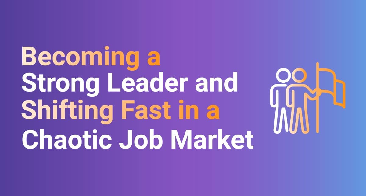 Becoming a Strong Leader and Shifting Fast in a Chaotic Job Market