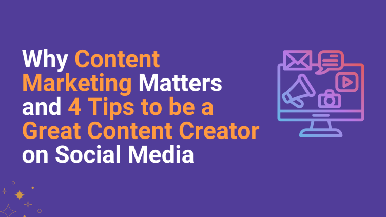 Why Content Marketing Matters and 4 Tips to be a Great Content Creator on Social Media