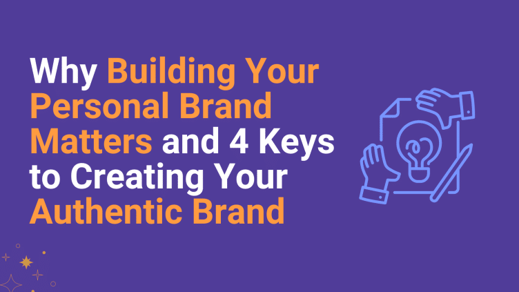 Why Building Your Personal Brand Matters and 4 Keys to Creating Your Authentic Brand