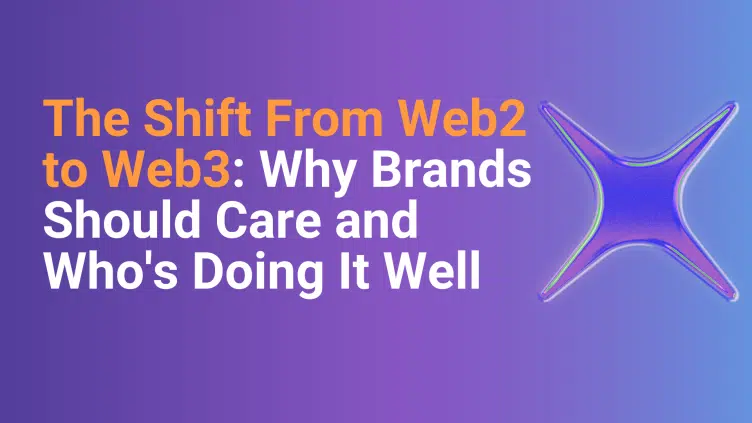 The Shift From Web2 to Web3: Why Brands Should Care and Who’s Doing It Well