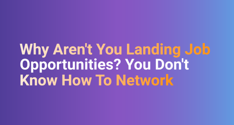 Why Aren’t You Landing Job Opportunities? You Don’t Know How To Network