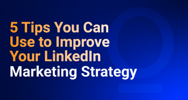 5 Tips You Can Use to Improve Your LinkedIn Marketing Strategy