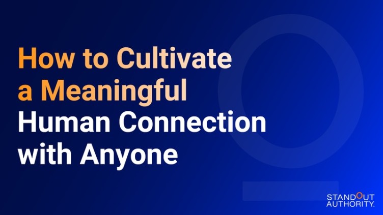 How to Cultivate a Meaningful Human Connection with Anyone