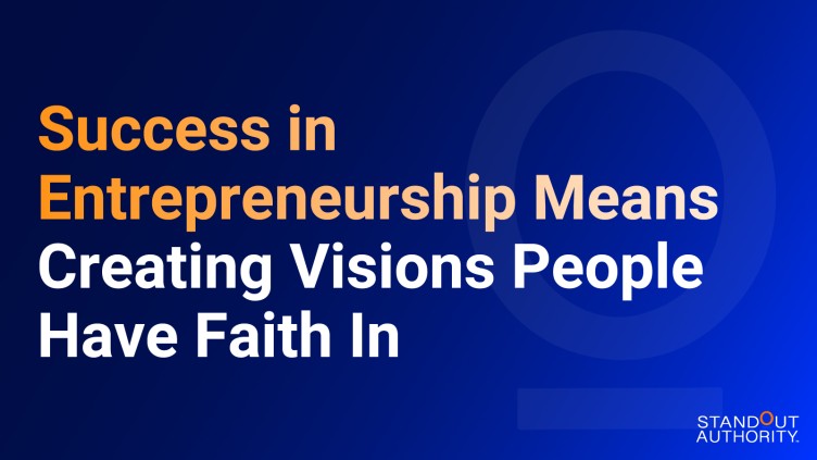 Success in Entrepreneurship Means Creating Visions People Have Faith In