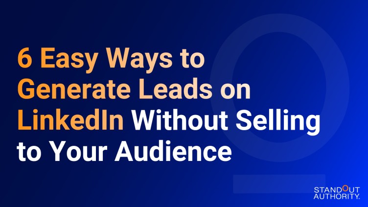 6 Easy Ways To Generate Leads on LinkedIn Without Selling To Your Audience