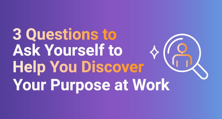 3 Questions to Ask Yourself to Help You Discover Your Purpose at Work