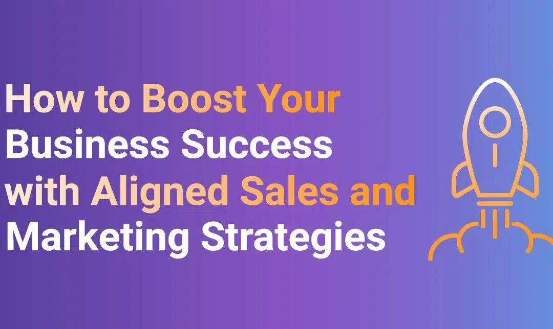How to Boost Your Business Success with Aligned Sales and Marketing Strategies