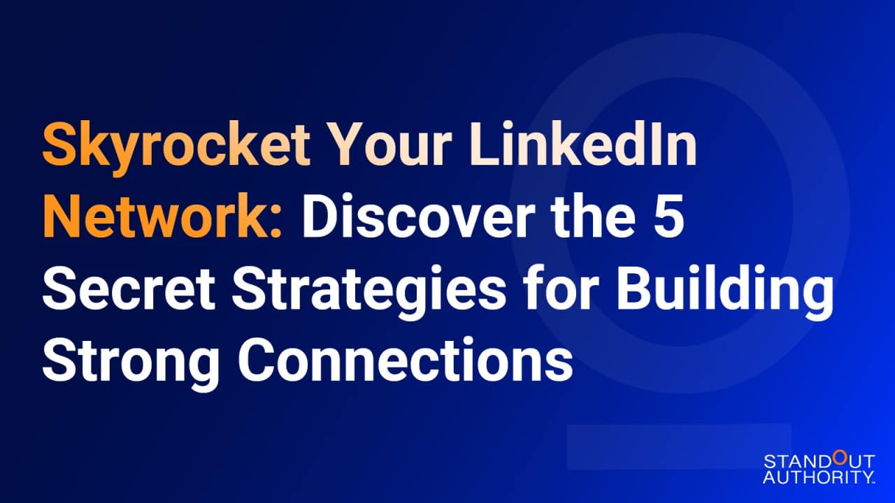 Skyrocket Your LinkedIn Network: Discover the 5 Secret Strategies for Building Strong Connections