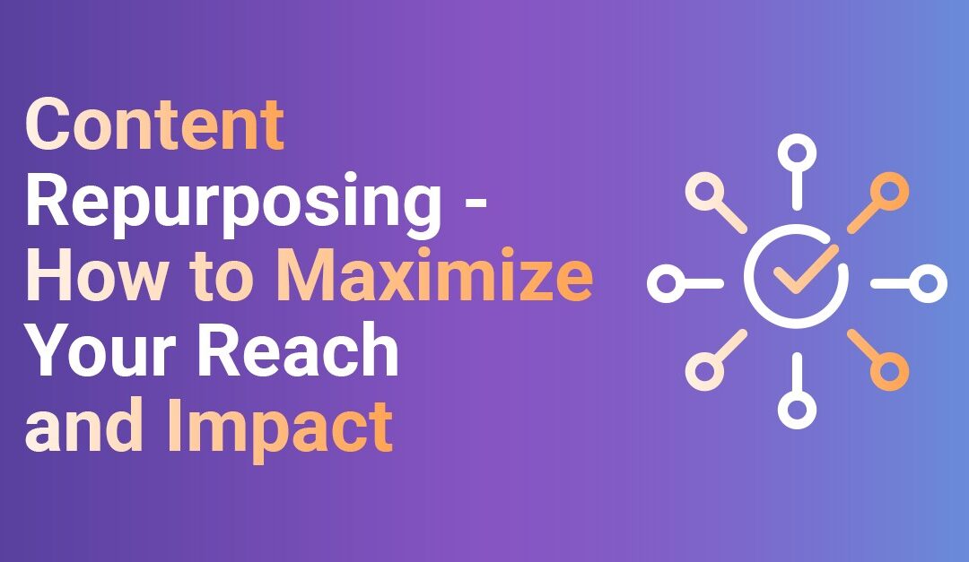 Content Repurposing – How to Maximize Your Reach and Impact