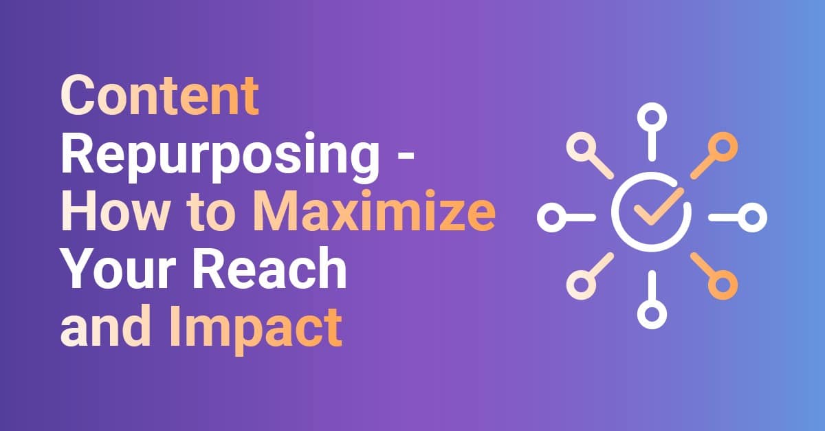 Content Repurposing - How to Maximize Your Reach and Impact