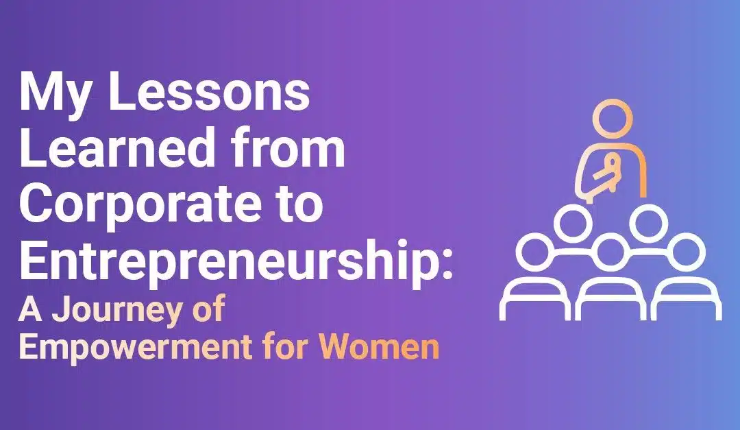 My Lessons Learned from Corporate to Entrepreneurship: A Journey of Empowerment for Women