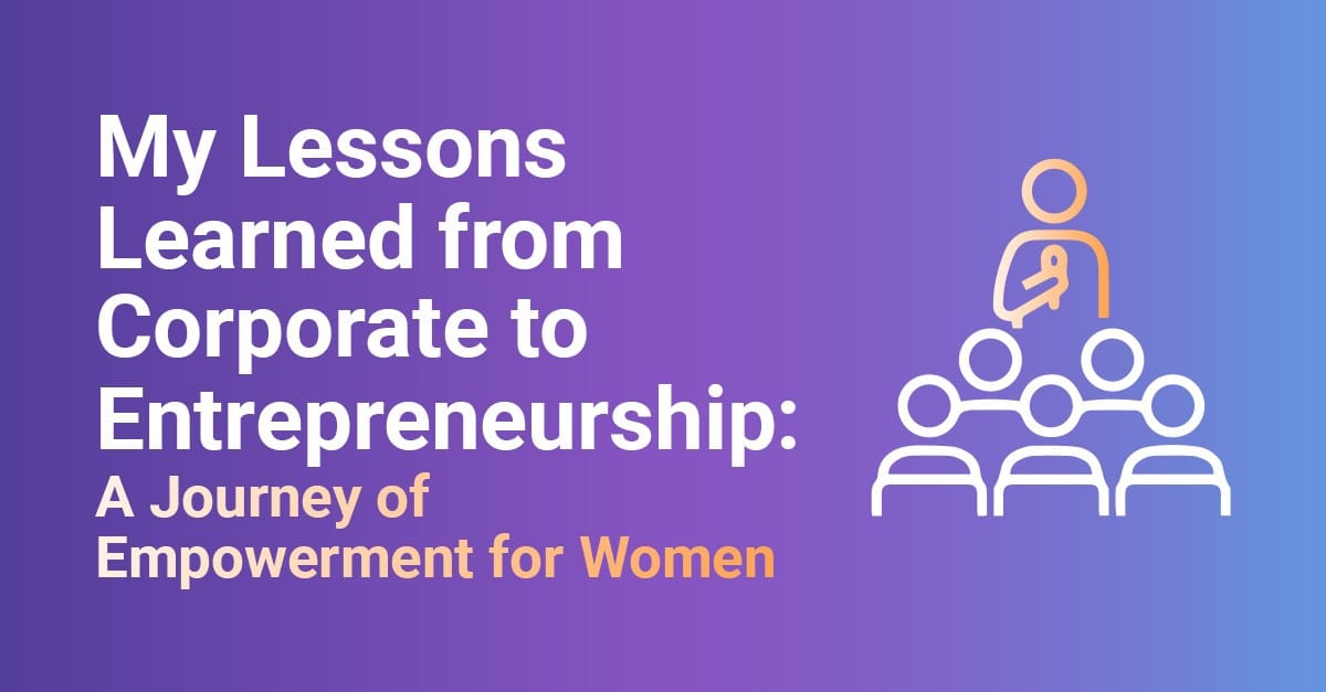 My Lessons Learned from Corporate to Entrepreneurship- A Journey of Empowerment for Women