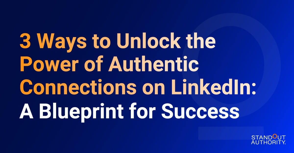 3 Ways to Unlock the Power of Authentic Connections on LinkedIn: A Blueprint for Success