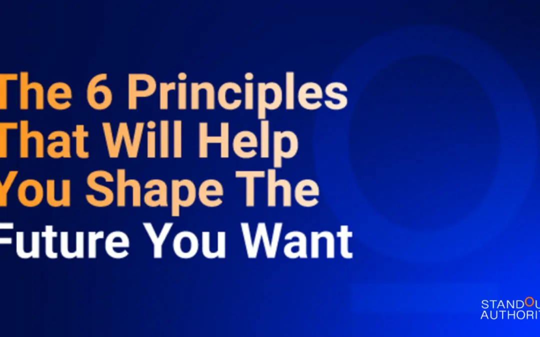 The 6 Principles That Will Help You Shape The Future You Want