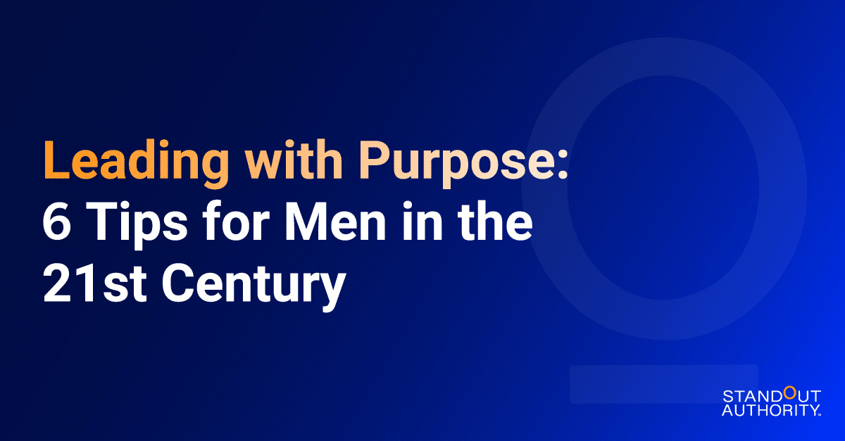Leading with Purpose: 6 Tips for Men in the 21st Century
