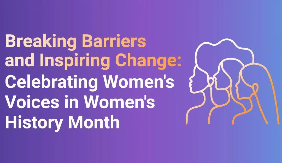 Breaking Barriers and Inspiring Change: Celebrating Women’s Voices in Women’s History Month