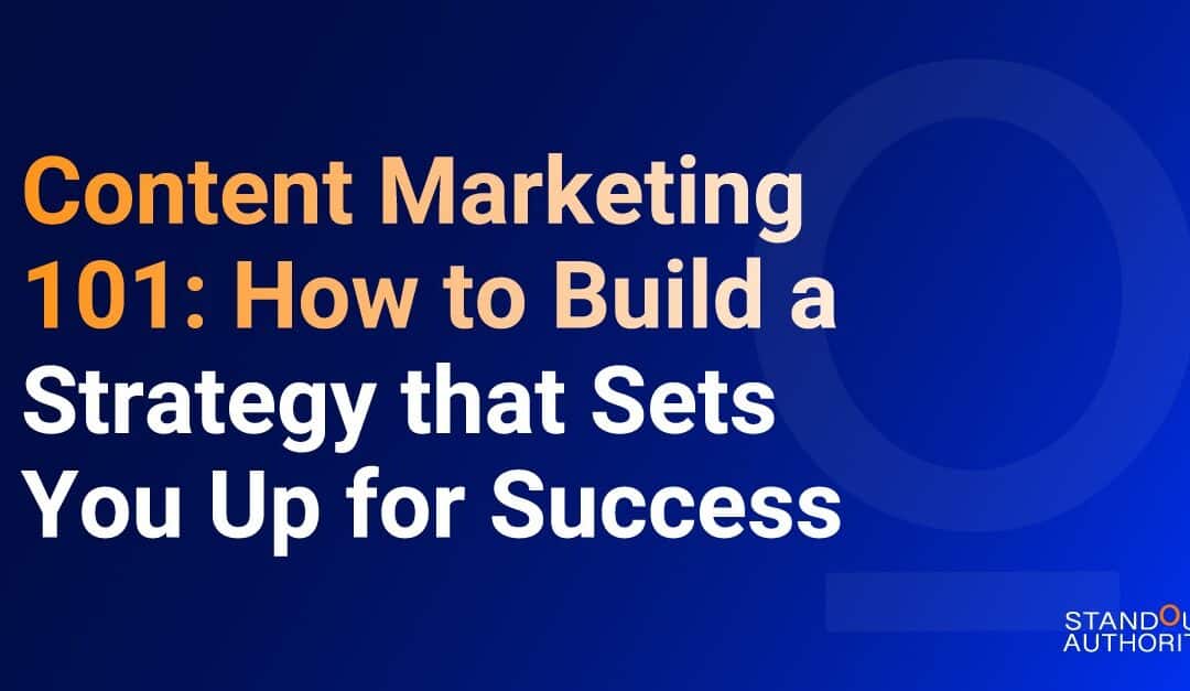 Content Marketing 101: How to Build a Strategy that Sets You Up for Success