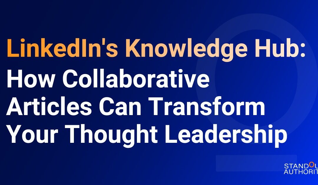 LinkedIn’s Knowledge Hub: How Collaborative Articles Can Transform Your Thought Leadership