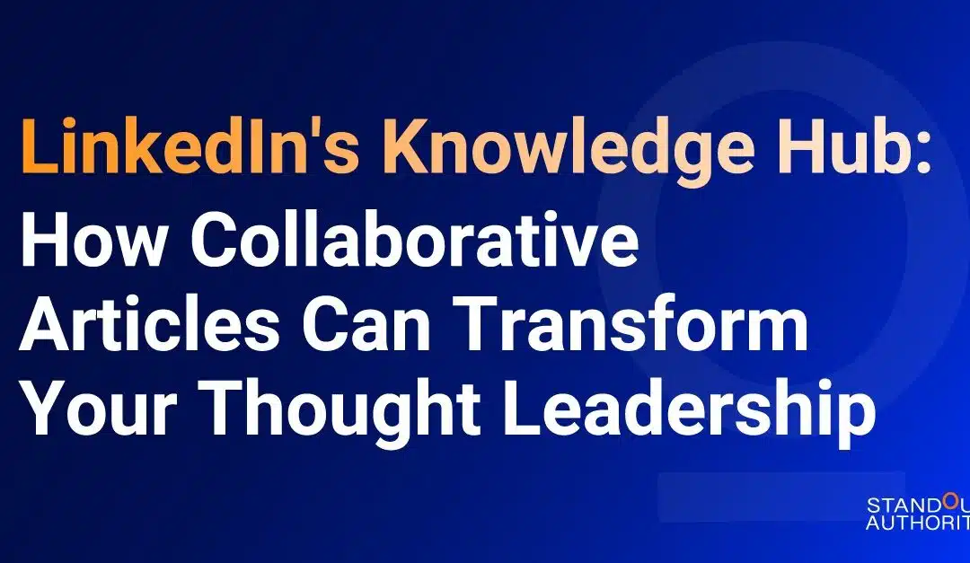 LinkedIn’s Knowledge Hub: How Collaborative Articles Can Transform Your Thought Leadership