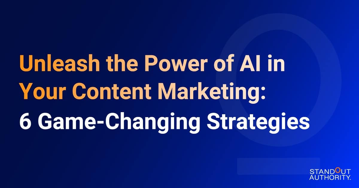 Unleash the Power of AI in Your Content Marketing: 6 Game-Changing Strategies