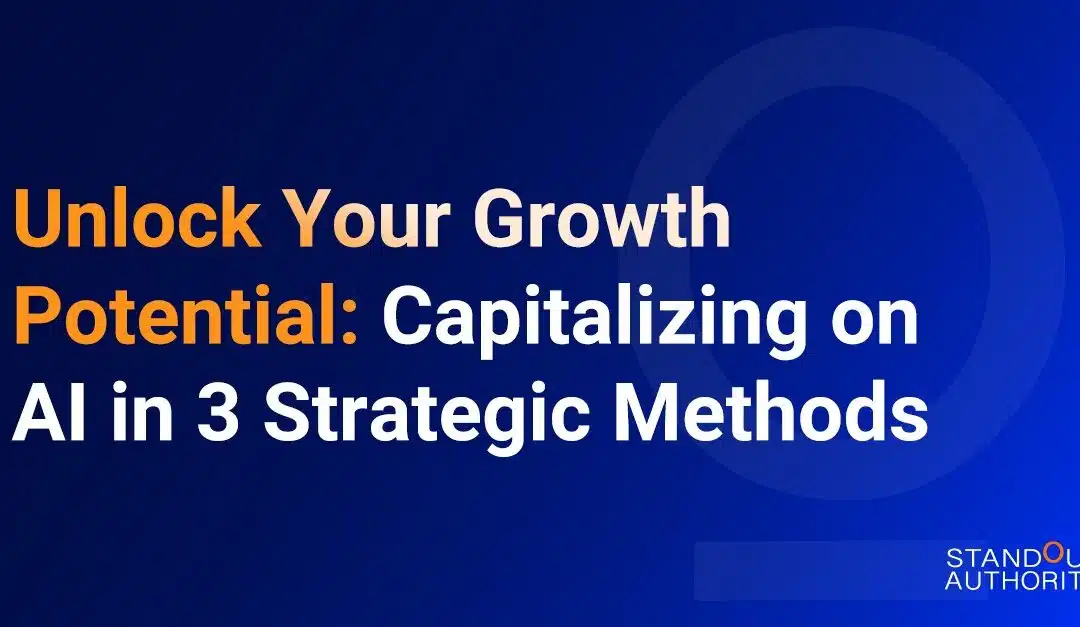 Unlock Your Growth Potential: Capitalizing on AI in 3 Strategic Methods