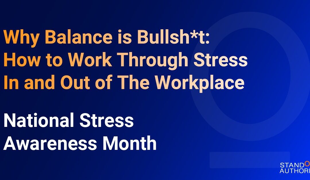 Why Balance is Bullsh*t: How to Work Through Stress In and Out of The Workplace