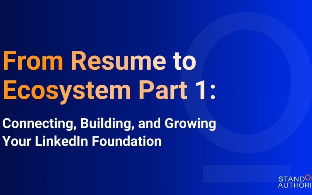 From Resume to Ecosystem Part 1: Connecting, Building, and Growing Your LinkedIn Foundation