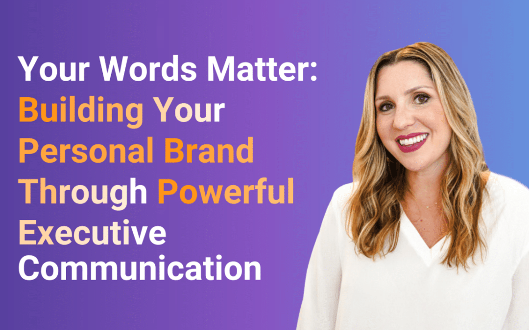 Your Words Matter: Building Your Personal Brand Through Powerful Executive Communication