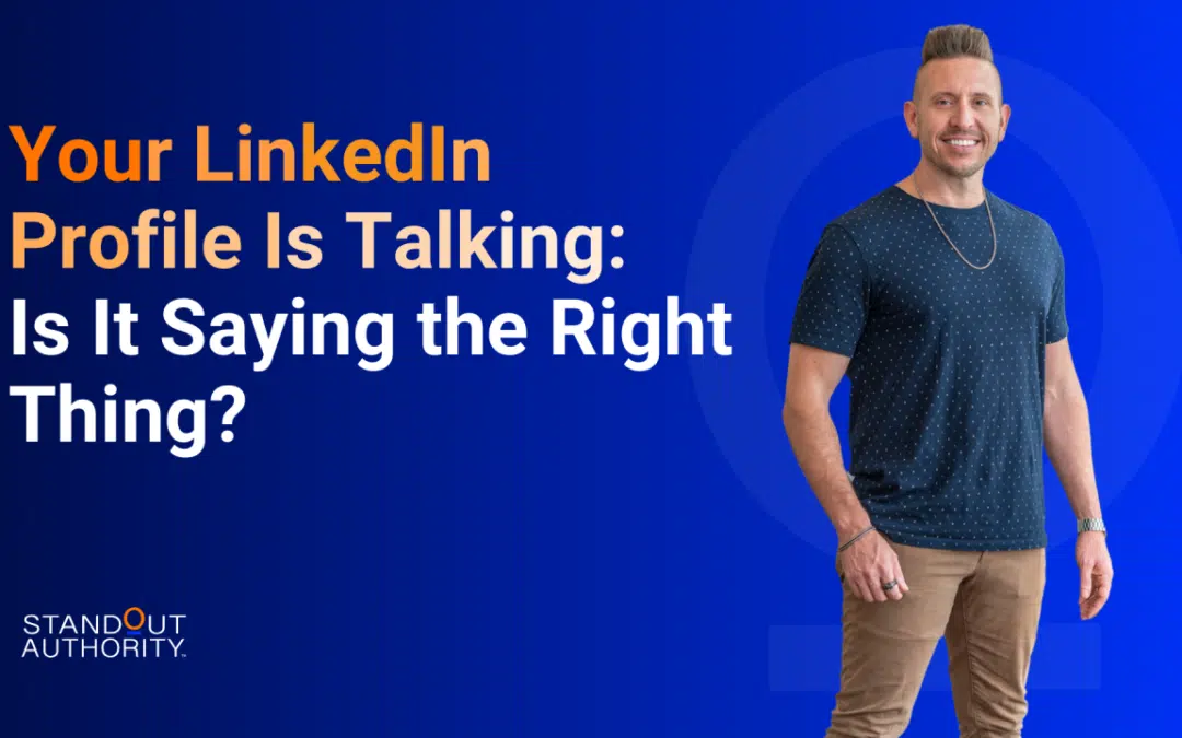 Your LinkedIn Profile Is Talking: Is It Saying the Right Thing?