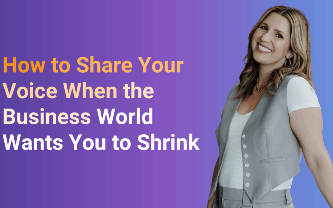 How to Share Your Voice When the Business World Wants You to Shrink