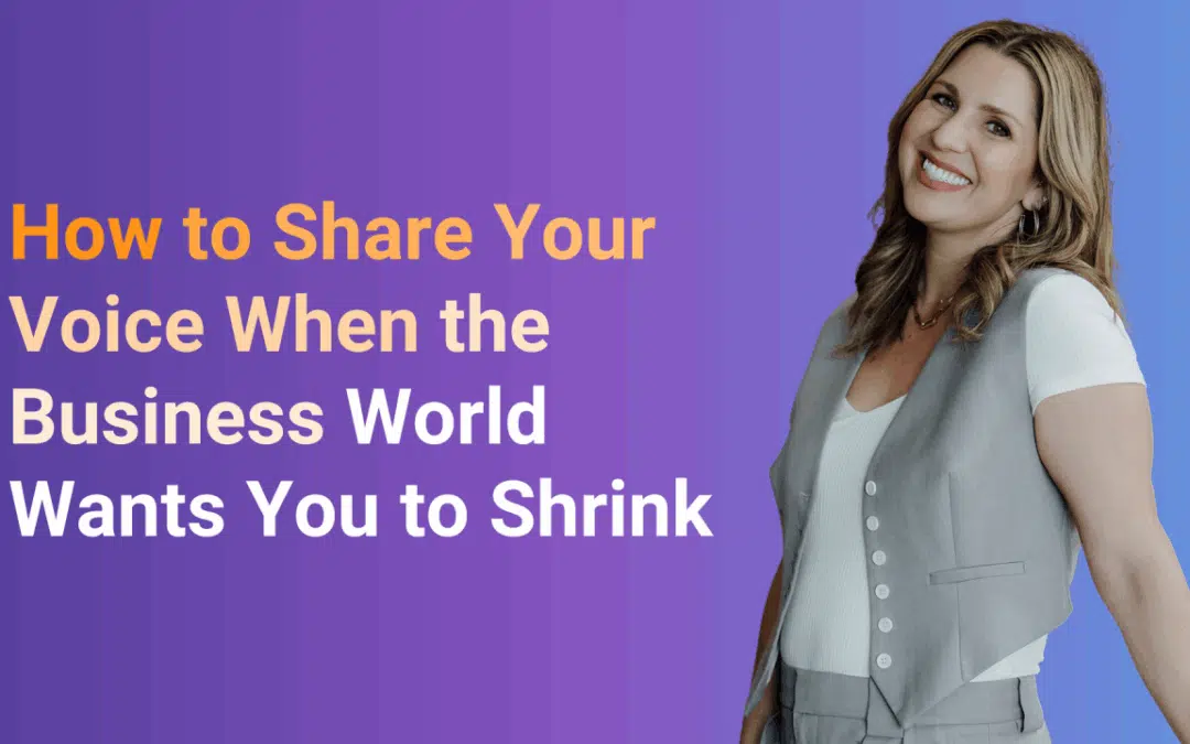 How to Share Your Voice When the Business World Wants You to Shrink
