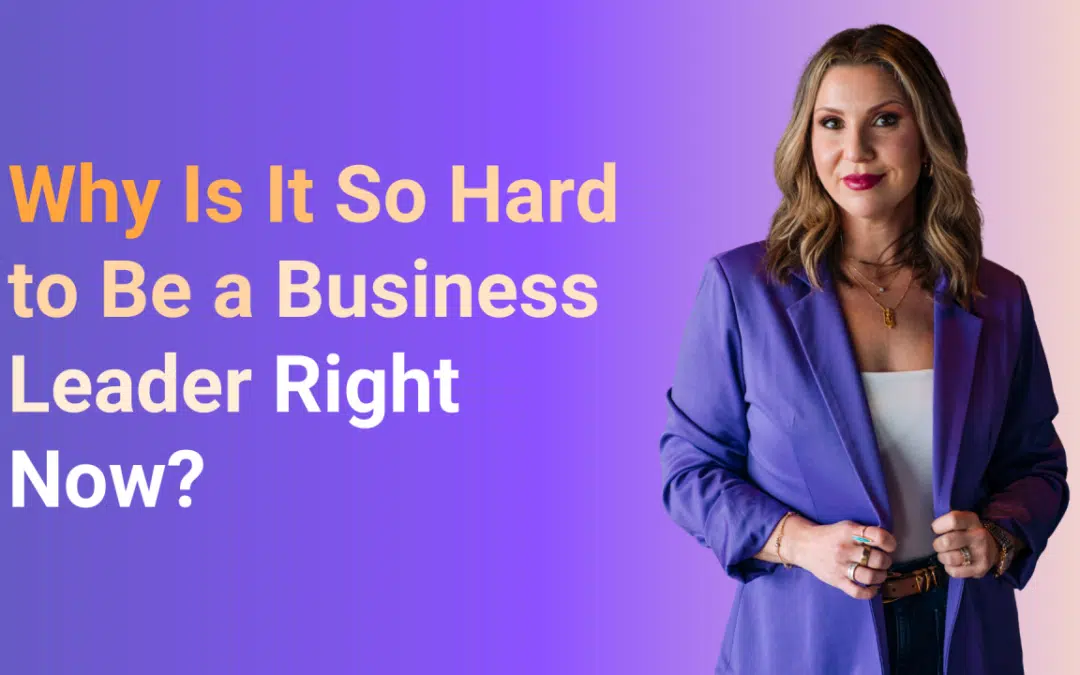 Why Is It So Hard to Be a Business Leader Right Now?