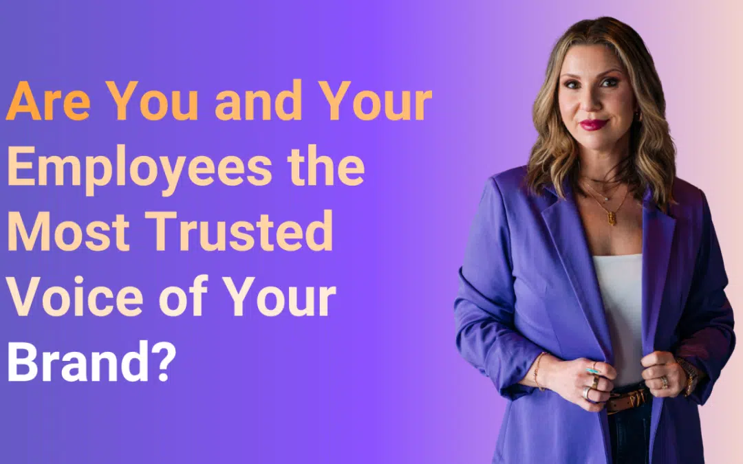 Are You and Your Employees the Most Trusted Voice of Your Brand?